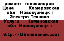 ремонт  телевизоров › Цена ­ 500 - Кемеровская обл., Новокузнецк г. Электро-Техника » Услуги   . Кемеровская обл.,Новокузнецк г.